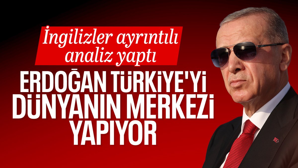 İngiliz basını: Erdoğan, Türkiye’yi yeniden dünyanın merkezi yapıyor